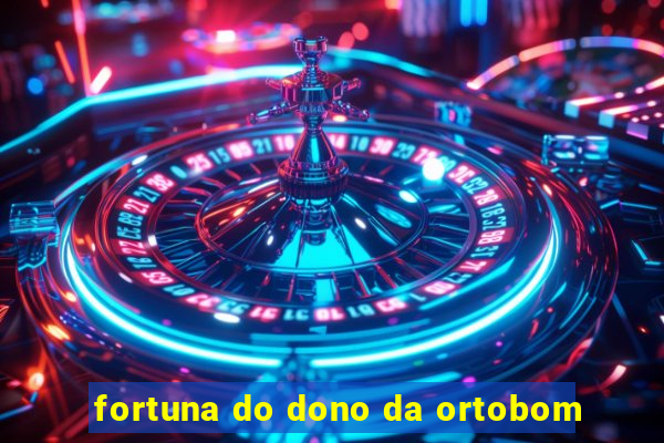 fortuna do dono da ortobom